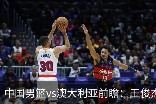 中国男篮vs澳大利亚前瞻：王俊杰徐昕或领衔年轻阵容 杨瀚森无缘大名单