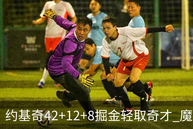 约基奇42+12+8掘金轻取奇才 魔术送热火3连败